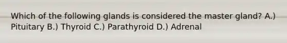 Which of the following glands is considered the master gland? A.) Pituitary B.) Thyroid C.) Parathyroid D.) Adrenal