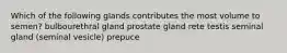 Which of the following glands contributes the most volume to semen? bulbourethral gland prostate gland rete testis seminal gland (seminal vesicle) prepuce