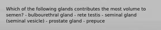 Which of the following glands contributes the most volume to semen? - bulbourethral gland - rete testis - seminal gland (seminal vesicle) - prostate gland - prepuce