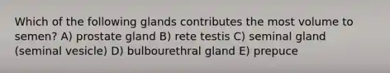 Which of the following glands contributes the most volume to semen? A) prostate gland B) rete testis C) seminal gland (seminal vesicle) D) bulbourethral gland E) prepuce