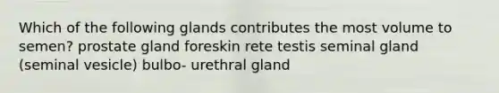 Which of the following glands contributes the most volume to semen? prostate gland foreskin rete testis seminal gland (seminal vesicle) bulbo- urethral gland