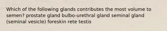 Which of the following glands contributes the most volume to semen? prostate gland bulbo-urethral gland seminal gland (seminal vesicle) foreskin rete testis