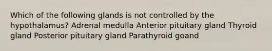 Which of the following glands is not controlled by the hypothalamus? Adrenal medulla Anterior pituitary gland Thyroid gland Posterior pituitary gland Parathyroid goand