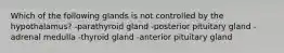 Which of the following glands is not controlled by the hypothalamus? -parathyroid gland -posterior pituitary gland -adrenal medulla -thyroid gland -anterior pituitary gland