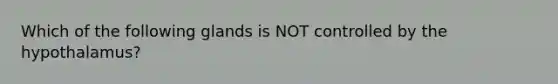 Which of the following glands is NOT controlled by the hypothalamus?