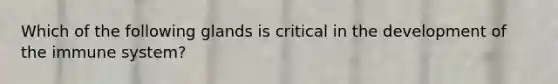 Which of the following glands is critical in the development of the immune system?