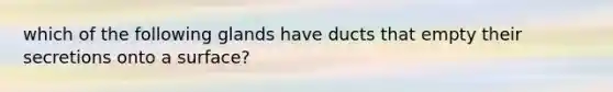 which of the following glands have ducts that empty their secretions onto a surface?