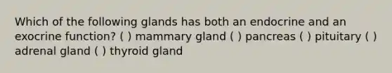 Which of the following glands has both an endocrine and an exocrine function? ( ) mammary gland ( ) pancreas ( ) pituitary ( ) adrenal gland ( ) thyroid gland