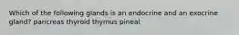 Which of the following glands is an endocrine and an exocrine gland? pancreas thyroid thymus pineal