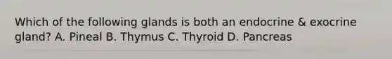 Which of the following glands is both an endocrine & exocrine gland? A. Pineal B. Thymus C. Thyroid D. Pancreas