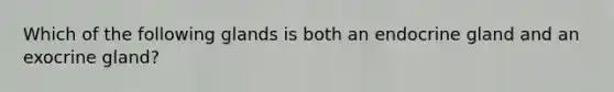 Which of the following glands is both an endocrine gland and an exocrine gland?