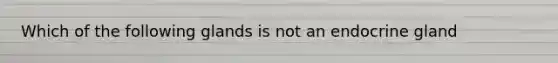 Which of the following glands is not an endocrine gland