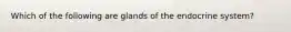 Which of the following are glands of the endocrine system?