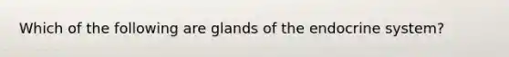 Which of the following are glands of the endocrine system?