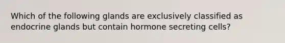 Which of the following glands are exclusively classified as endocrine glands but contain hormone secreting cells?