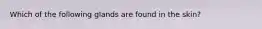 Which of the following glands are found in the skin?