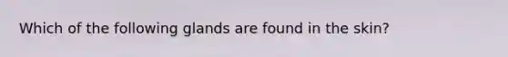 Which of the following glands are found in the skin?