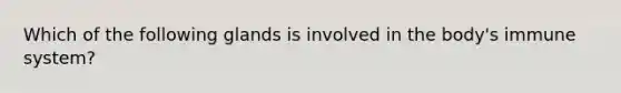 Which of the following glands is involved in the body's immune system?