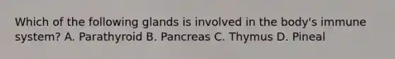 Which of the following glands is involved in the body's immune system? A. Parathyroid B. Pancreas C. Thymus D. Pineal