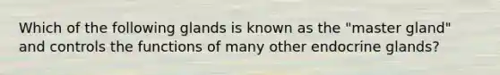 Which of the following glands is known as the "master gland" and controls the functions of many other endocrine glands?