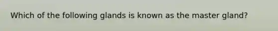 Which of the following glands is known as the master gland?