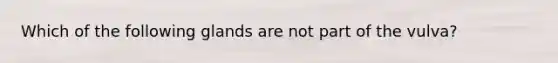 Which of the following glands are not part of the vulva?