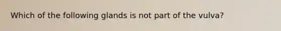 Which of the following glands is not part of the vulva?