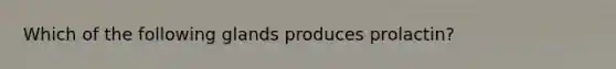 Which of the following glands produces prolactin?