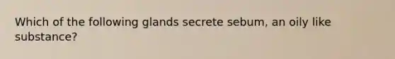 Which of the following glands secrete sebum, an oily like substance?