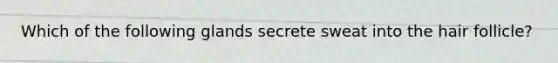 Which of the following glands secrete sweat into the hair follicle?