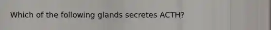 Which of the following glands secretes ACTH?