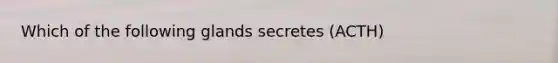 Which of the following glands secretes (ACTH)