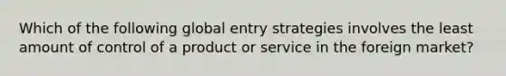 Which of the following global entry strategies involves the least amount of control of a product or service in the foreign market?