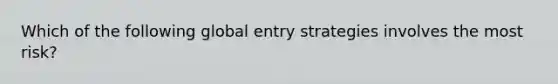 Which of the following global entry strategies involves the most risk?