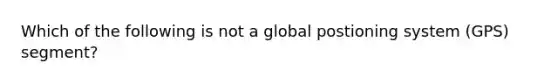 Which of the following is not a global postioning system (GPS) segment?