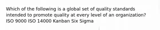 Which of the following is a global set of quality standards intended to promote quality at every level of an​ organization? ISO 9000 ISO 14000 Kanban Six Sigma