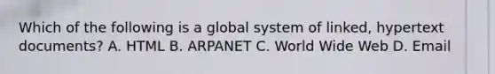 Which of the following is a global system of linked, hypertext documents? A. HTML B. ARPANET C. World Wide Web D. Email