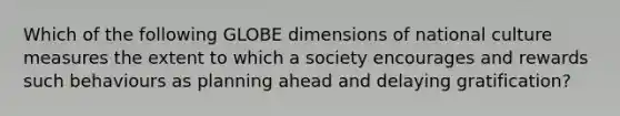 Which of the following GLOBE dimensions of national culture measures the extent to which a society encourages and rewards such behaviours as planning ahead and delaying​ gratification?