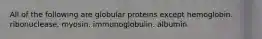 All of the following are globular proteins except hemoglobin. ribonuclease. myosin. immunoglobulin. albumin.