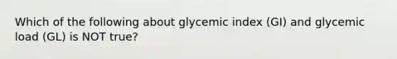 Which of the following about glycemic index (GI) and glycemic load (GL) is NOT true?