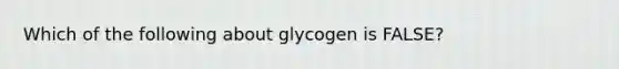 Which of the following about glycogen is FALSE?