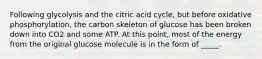 Following glycolysis and the citric acid cycle, but before oxidative phosphorylation, the carbon skeleton of glucose has been broken down into CO2 and some ATP. At this point, most of the energy from the original glucose molecule is in the form of _____.