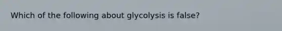 Which of the following about glycolysis is false?