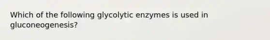 Which of the following glycolytic enzymes is used in gluconeogenesis?