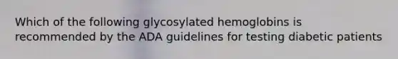 Which of the following glycosylated hemoglobins is recommended by the ADA guidelines for testing diabetic patients