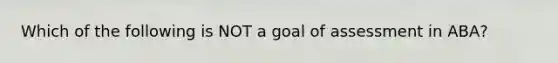 Which of the following is NOT a goal of assessment in ABA?