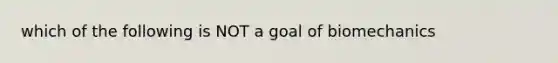 which of the following is NOT a goal of biomechanics