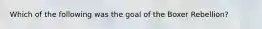 Which of the following was the goal of the Boxer Rebellion?