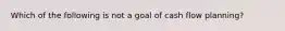 Which of the following is not a goal of cash flow planning?