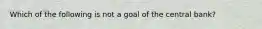 Which of the following is not a goal of the central bank?